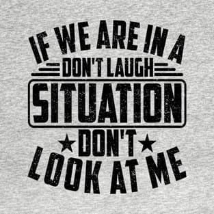 IF WE ARE IN A DON'T LAUGH SITUATION DON'T LOOK AT ME T-Shirt